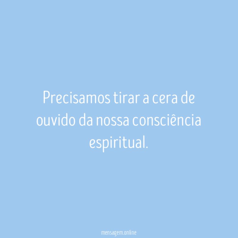 Precisamos tirar a cera de ouvido da nossa consciência espiritual