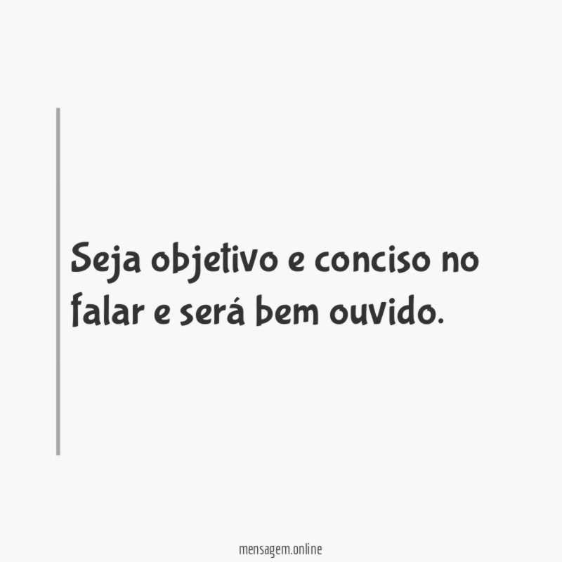 Seja objetivo e conciso no falar e será bem ouvido