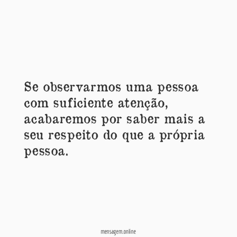 Se observarmos uma pessoa com suficiente atenção
