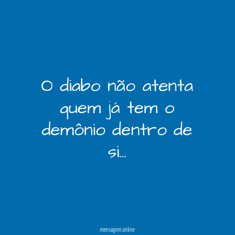 O diabo não atenta quem já tem