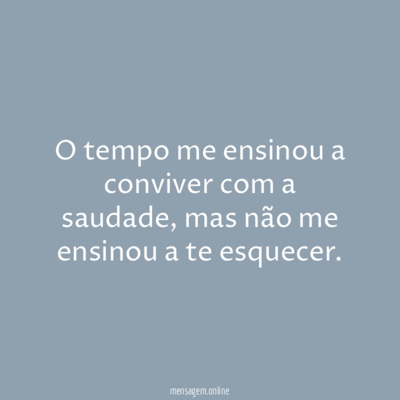 O tempo me ensinou a conviver com a saudade