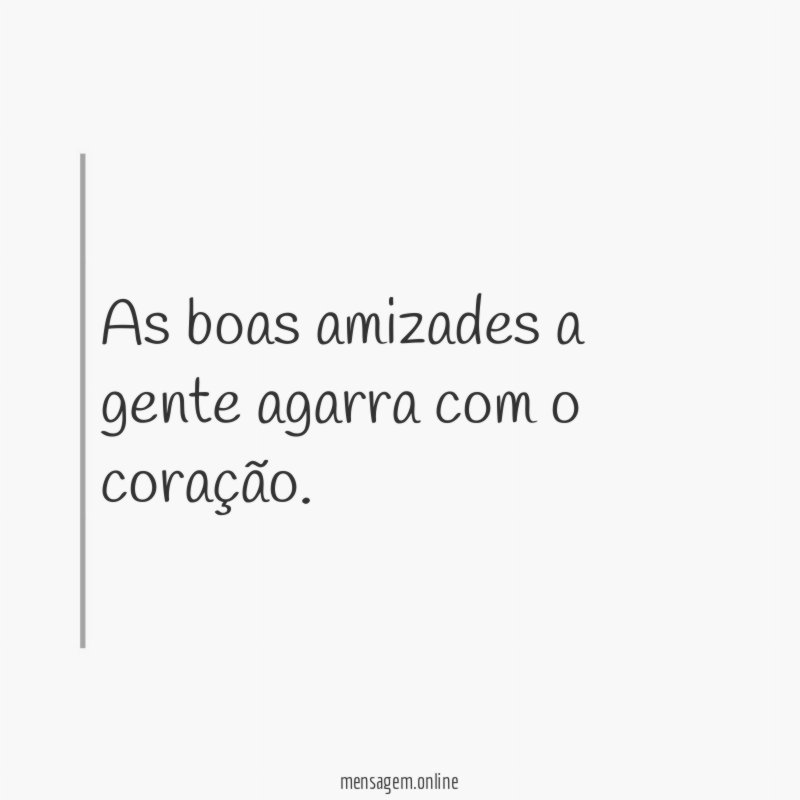 As boas amizades a gente agarra com o coração