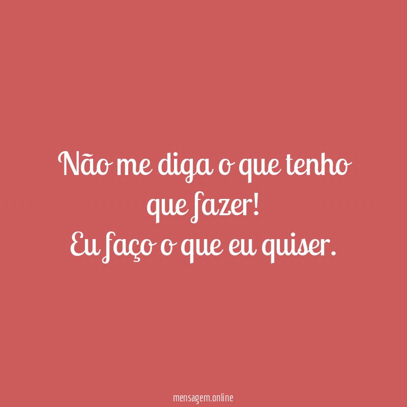 Não me diga o que tenho que fazer