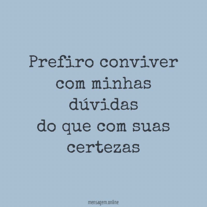 Prefiro conviver com minhas dúvidas do que com suas certezas