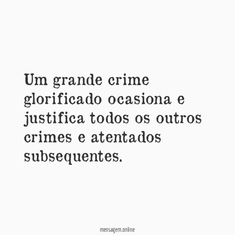 Um grande crime glorificado ocasiona e justifica todos