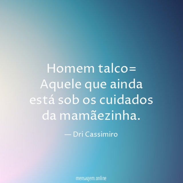 Homem talco= Aquele que ainda está sob os cuidados da mamãezinha