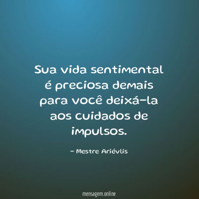 Sua vida sentimental é preciosa demais para você