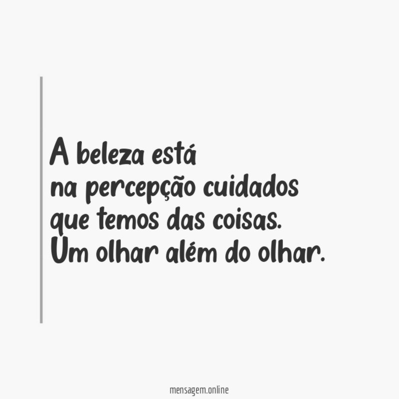 A beleza está
na percepção cuidados
que temos das coisas.
Um olhar além do olhar.