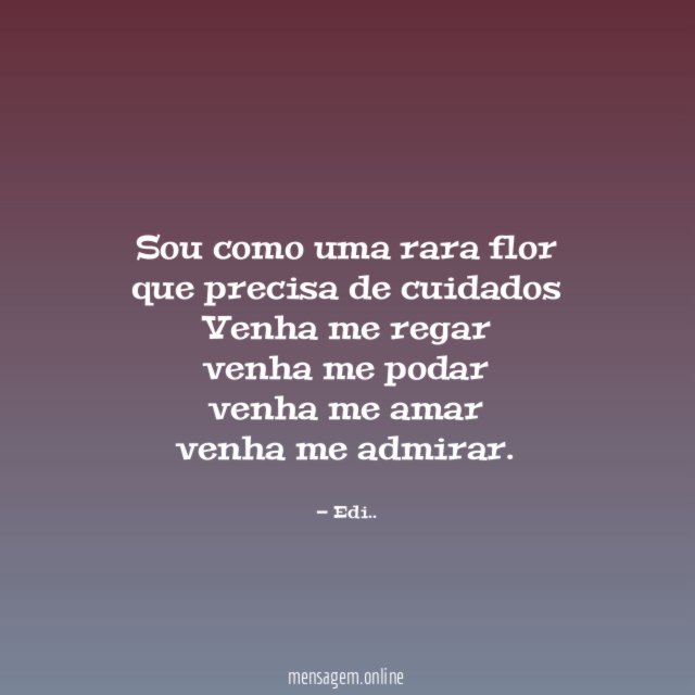 Sou como uma rara flor que precisa de