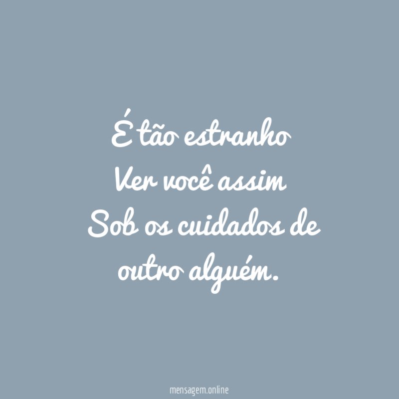 É tão estranho Ver você assim Sob os cuidados de