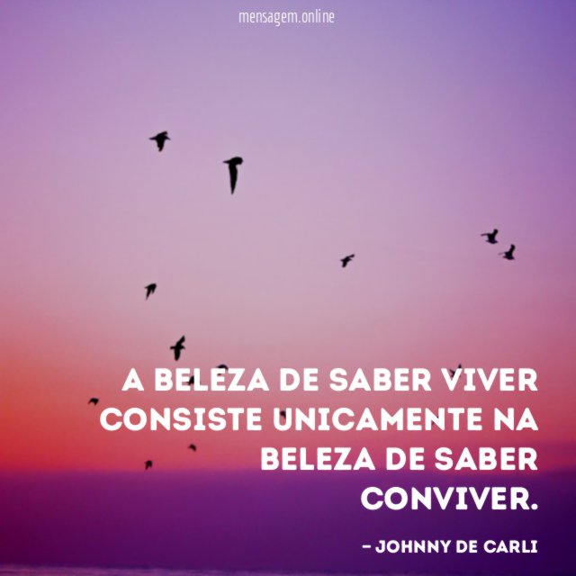 A beleza de saber viver consiste unicamente na beleza de saber conviver