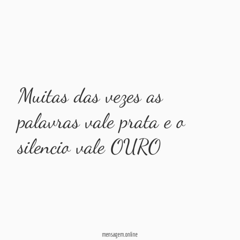 Muitas das vezes as palavras vale prata e o silencio vale OURO