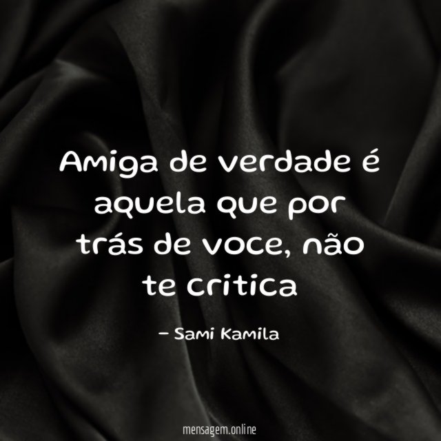 Amiga de verdade é aquela que por trás de voce
