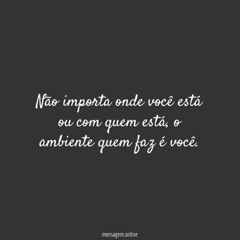 Não importa onde você está ou com quem está