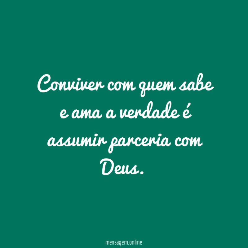 Conviver com quem sabe e ama a verdade é assumir parceria com Deus