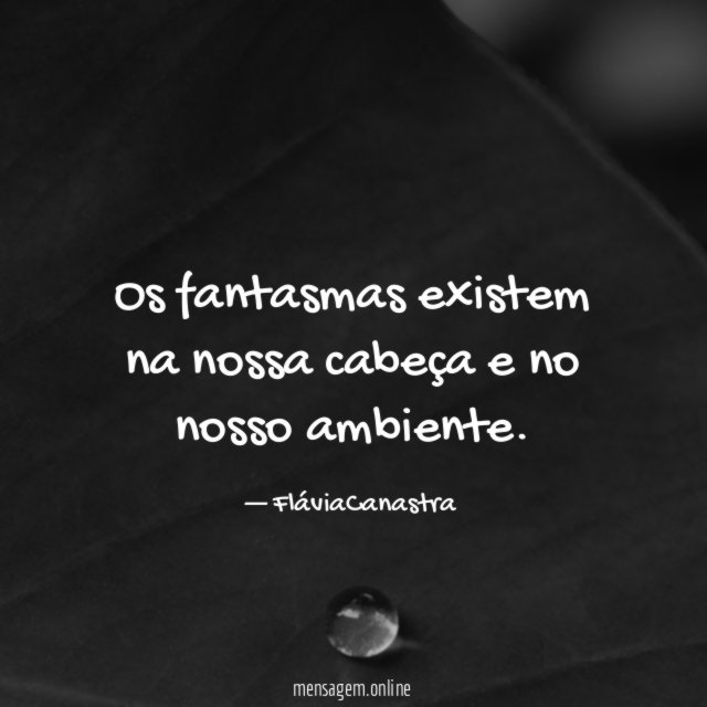 Os fantasmas existem na nossa cabeça e no nosso ambiente