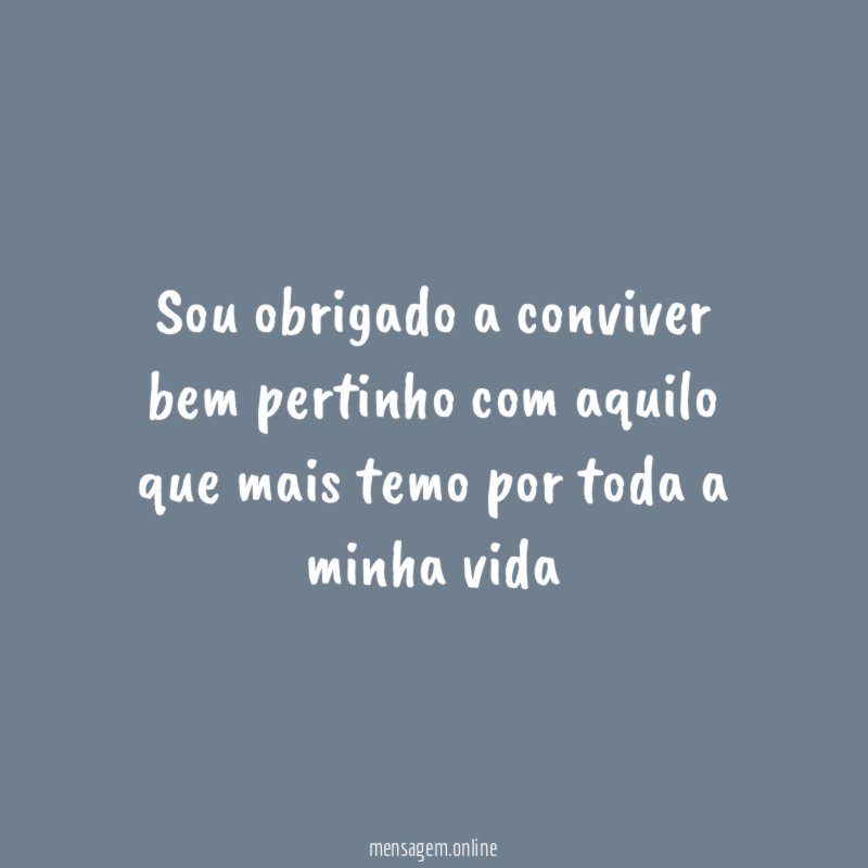 Sou obrigado a conviver bem pertinho com aquilo