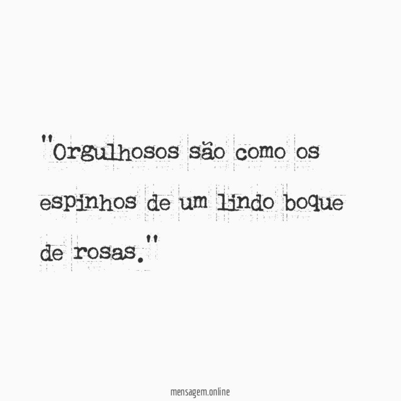 'Orgulhosos são como os espinhos de um lindo boque de rosas