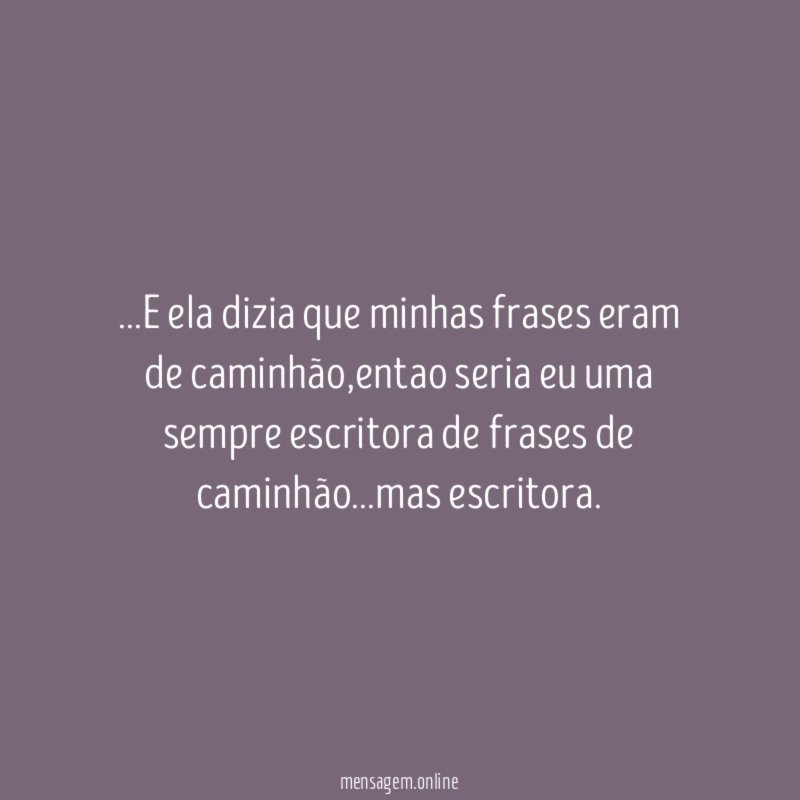E ela dizia que minhas frases eram de caminhão