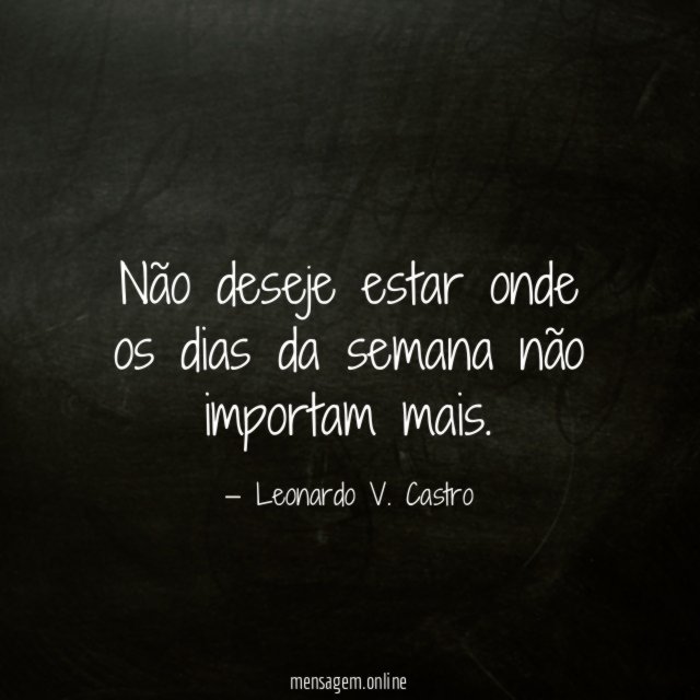 Não deseje estar onde os dias da semana