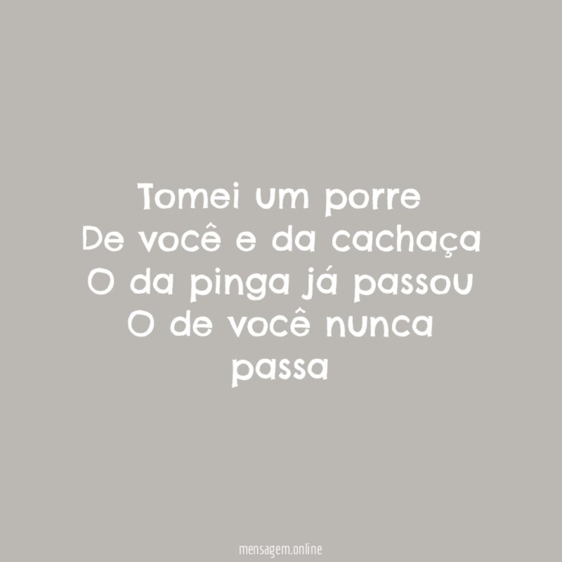 Tomei um porre De você e da cachaça O da