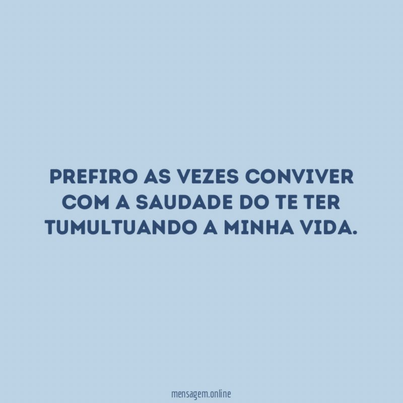Prefiro as vezes conviver com a saudade do