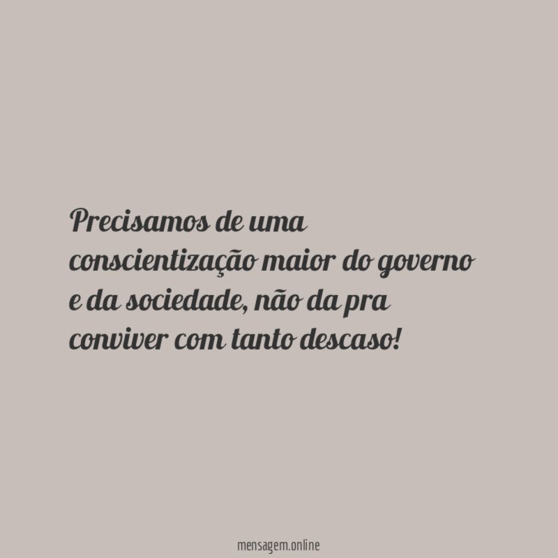 Precisamos de uma conscientização maior do governo e da sociedade