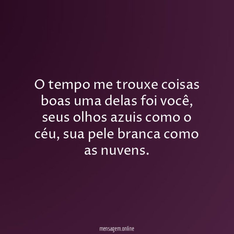 O tempo me trouxe coisas boas uma delas foi você