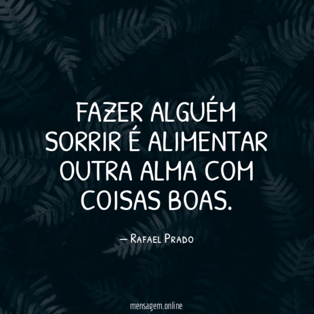 Fazer alguém sorrir é alimentar outra alma com coisas boas