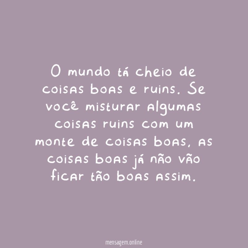 O mundo tá cheio de coisas boas e ruins