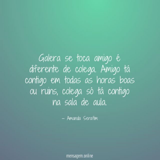Galera se toca amigo é diferente de colega