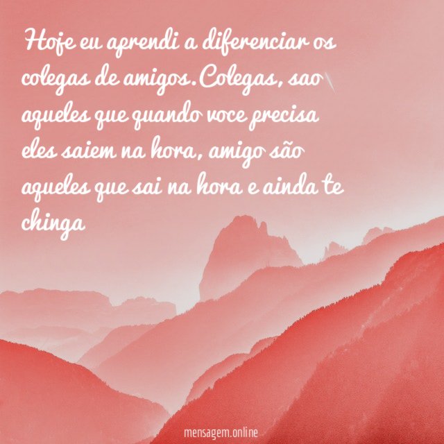 Hoje eu aprendi a diferenciar os colegas de amigos