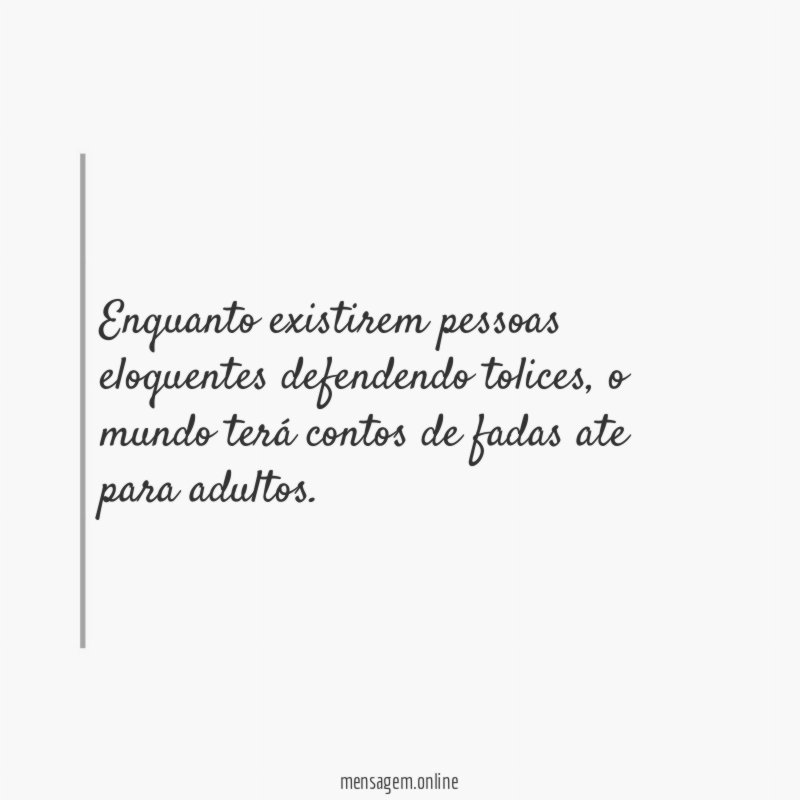 Enquanto existirem pessoas eloquentes defendendo tolices