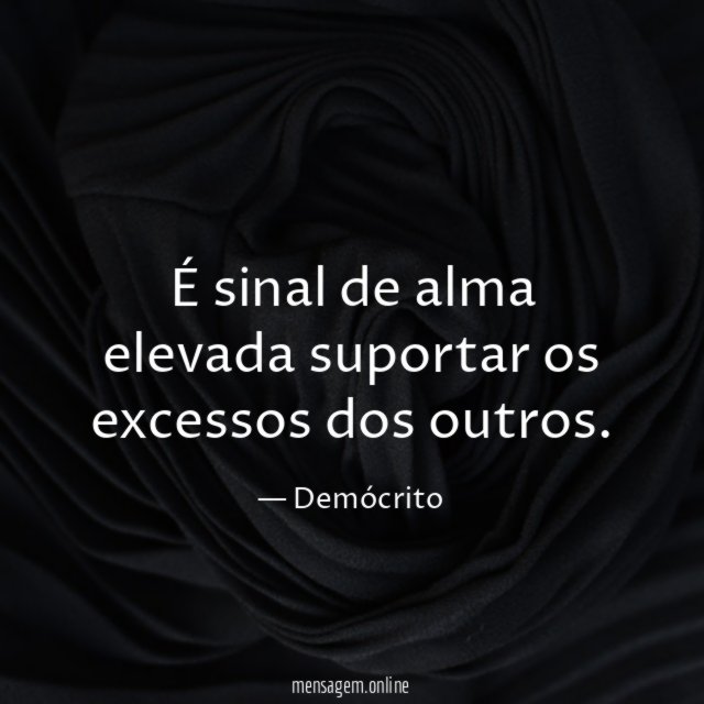 É sinal de alma elevada suportar os excessos dos outros