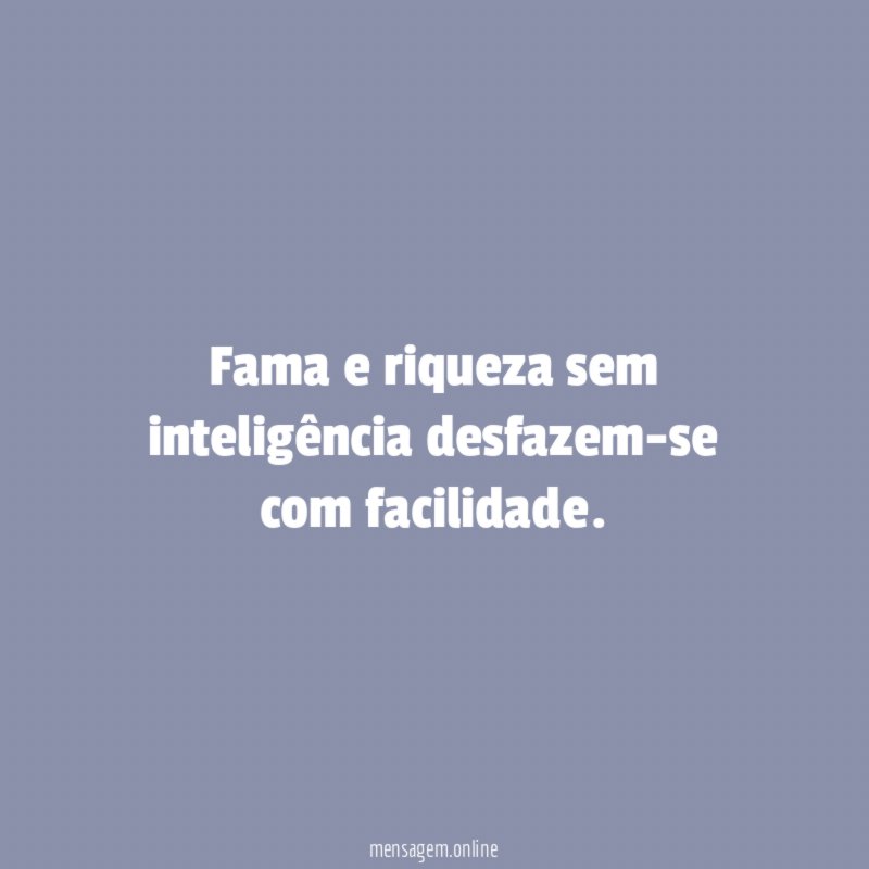 Fama e riqueza sem inteligência desfazem-se com facilidade