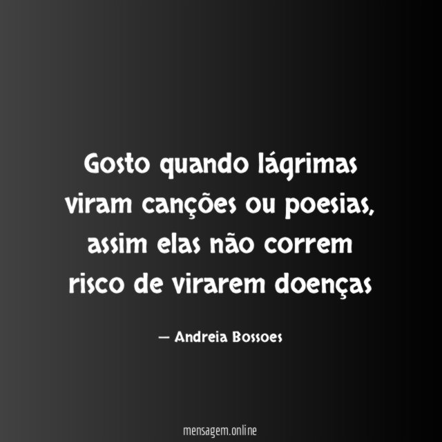 Gosto quando lágrimas viram canções ou poesias