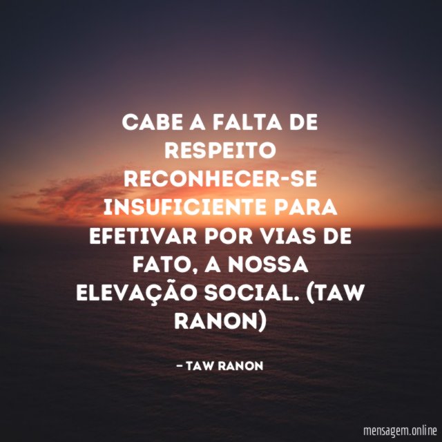 Cabe a falta de respeito reconhecer-se insuficiente para