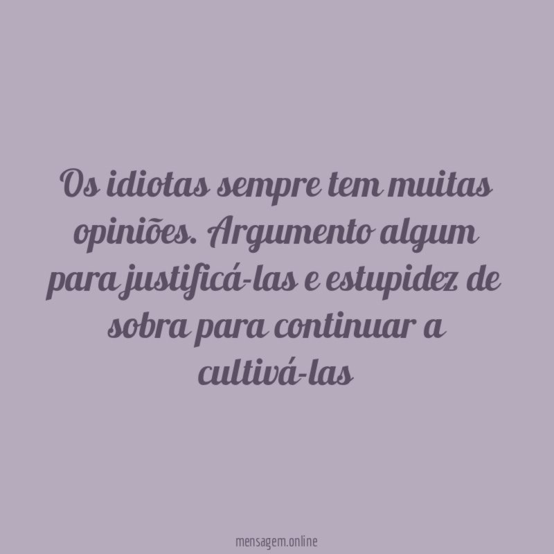 Os idiotas sempre tem muitas opiniões