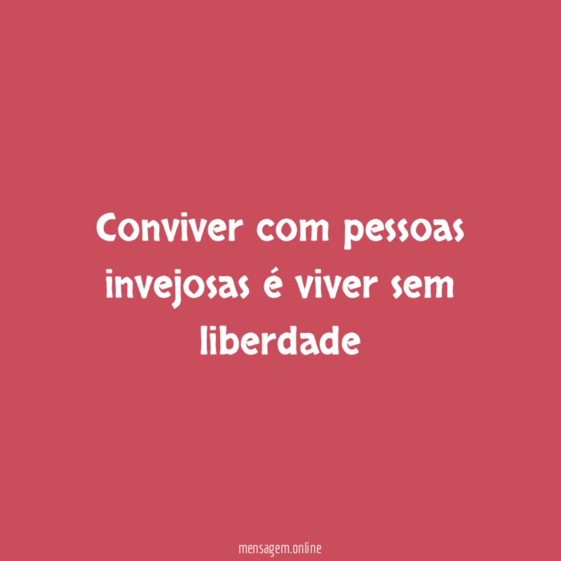 Conviver com pessoas invejosas é viver sem liberdade