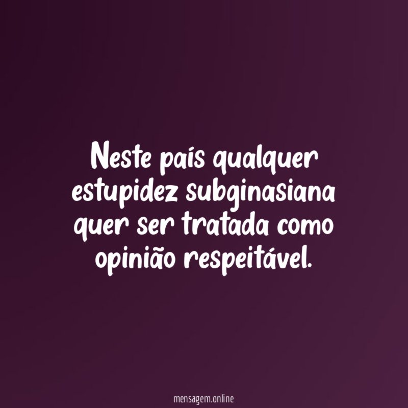 Neste país qualquer estupidez subginasiana quer ser tratada