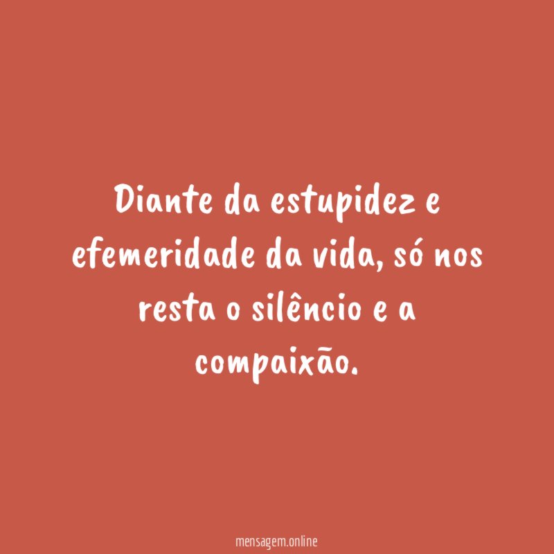 Diante da estupidez e efemeridade da vida