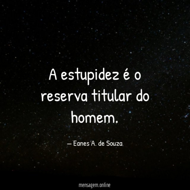 A estupidez é o reserva titular do homem