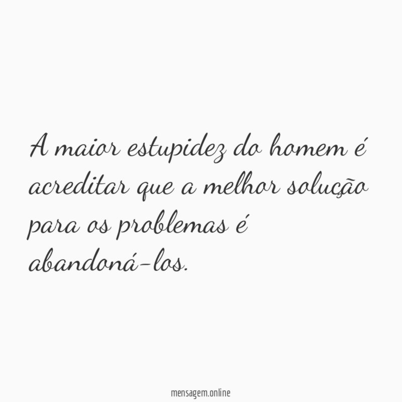 A maior estupidez do homem é acreditar que