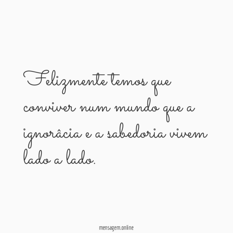 Felizmente temos que conviver num mundo que a