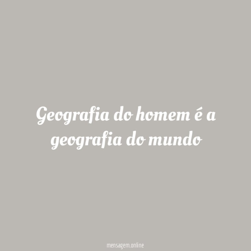 Geografia do homem é a geografia do mundo"