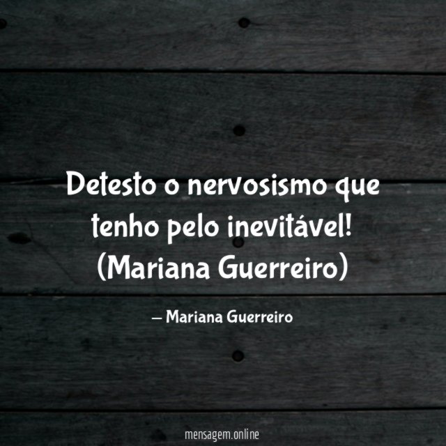 Detesto o nervosismo que tenho pelo inevitável