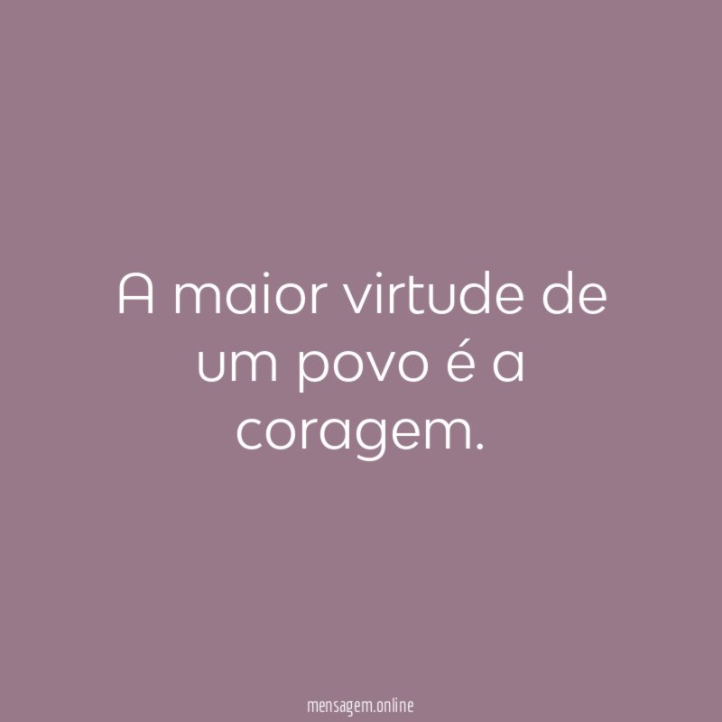 A maior virtude de um povo é a coragem