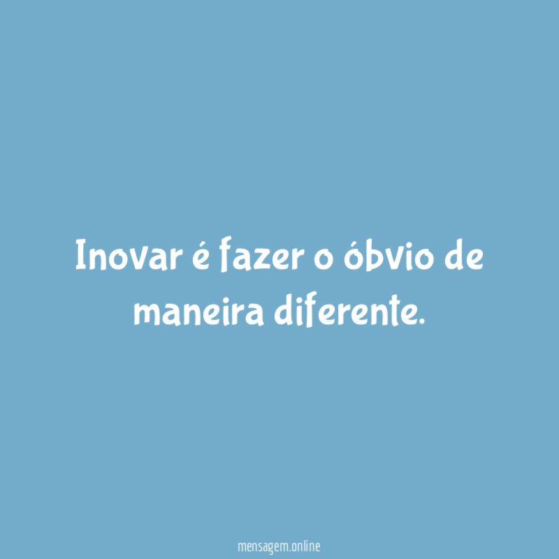 Inovar é fazer o óbvio de maneira diferente