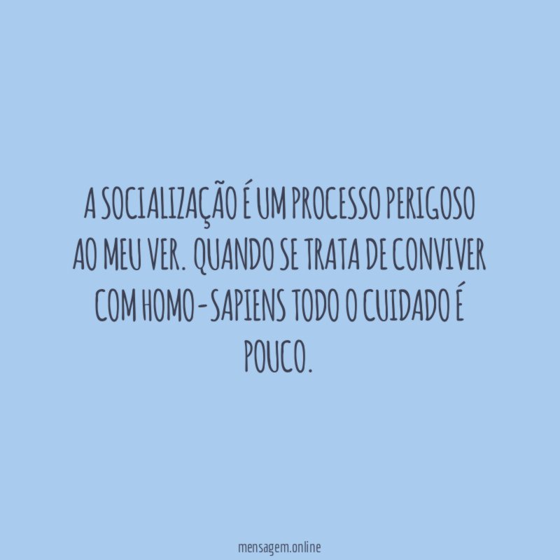 A socialização é um processo perigoso ao meu ver