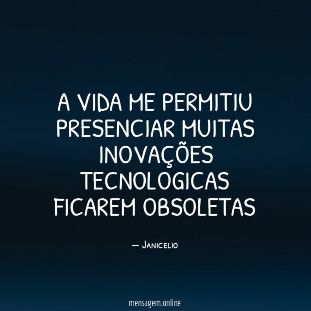 A vida me permitiu presenciar muitas inovações tecnologicas ficarem obsoletas